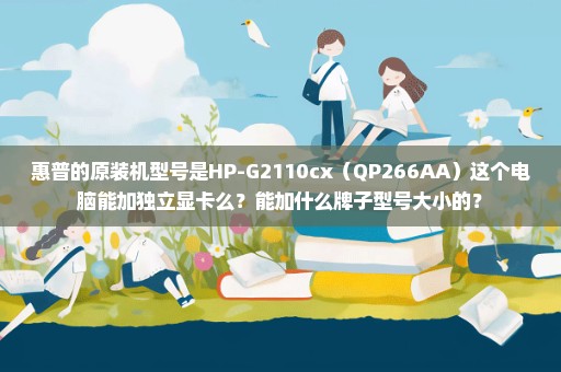 惠普的原装机型号是HP-G2110cx（QP266AA）这个电脑能加独立显卡么？能加什么牌子型号大小的？
