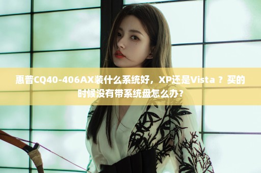 惠普CQ40-406AX装什么系统好，XP还是Vista ？买的时候没有带系统盘怎么办？