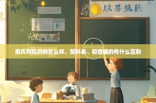 惠氏有机奶粉怎么样、配料表、和普通的有什么区别