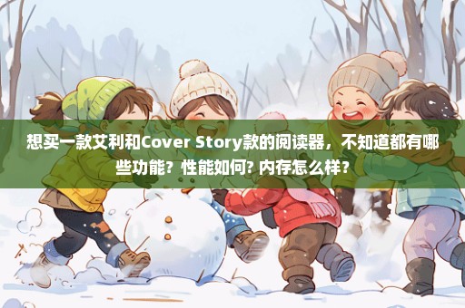想买一款艾利和Cover Story款的阅读器，不知道都有哪些功能？性能如何? 内存怎么样？