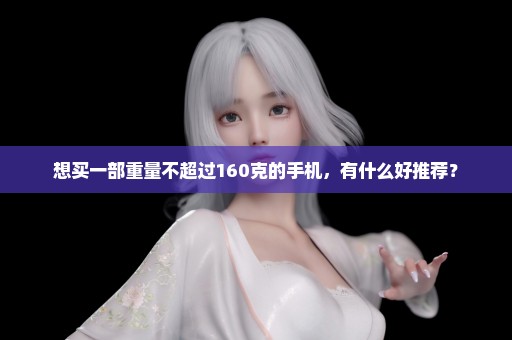 想买一部重量不超过160克的手机，有什么好推荐？