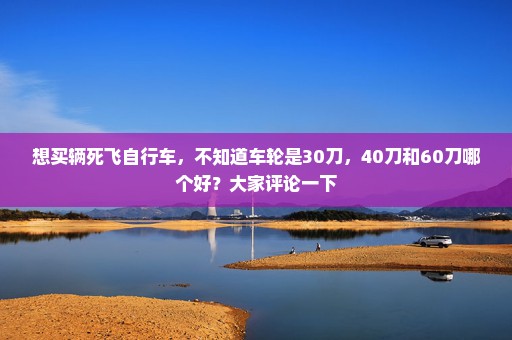 想买辆死飞自行车，不知道车轮是30刀，40刀和60刀哪个好？大家评论一下