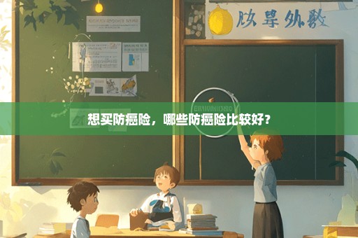 想买防癌险，哪些防癌险比较好？