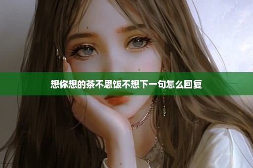 想你想的茶不思饭不想下一句怎么回复