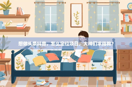 想做头条抖音，怎么定位项目，大神们求指教？