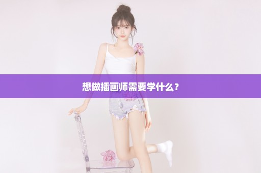 想做插画师需要学什么？