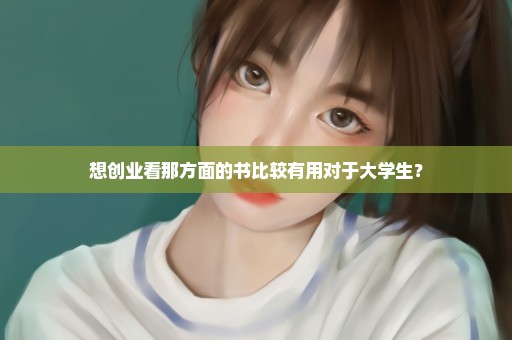 想创业看那方面的书比较有用对于大学生？
