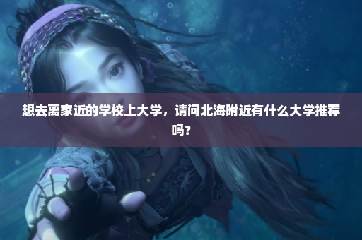 想去离家近的学校上大学，请问北海附近有什么大学推荐吗？