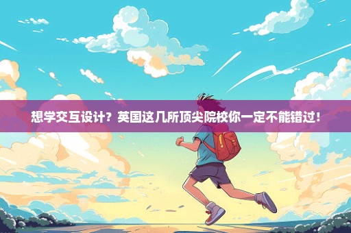 想学交互设计？英国这几所顶尖院校你一定不能错过！