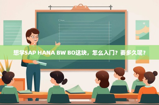 想学SAP HANA BW BO这块，怎么入门？要多久呢？