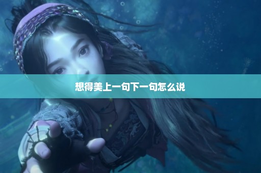 想得美上一句下一句怎么说