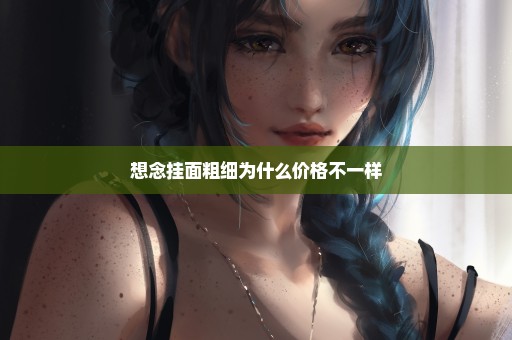 想念挂面粗细为什么价格不一样