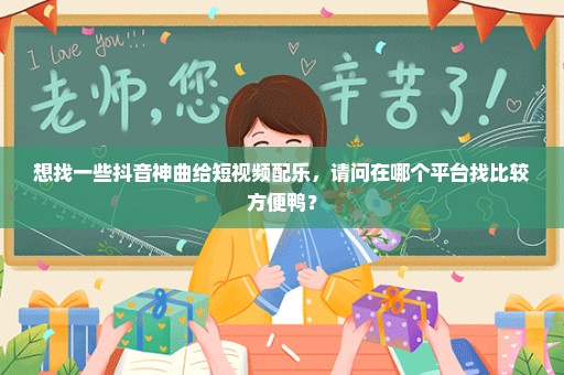 想找一些抖音神曲给短视频配乐，请问在哪个平台找比较方便鸭？