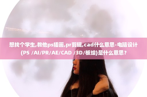 想找个学生,教他ps插画,pr剪辑,cad什么意思-电脑设计(PS+/AI/PR/AE/CAD+/3D/板绘)是什么意思？