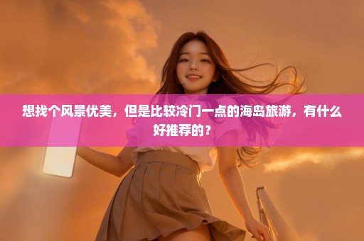 想找个风景优美，但是比较冷门一点的海岛旅游，有什么好推荐的？