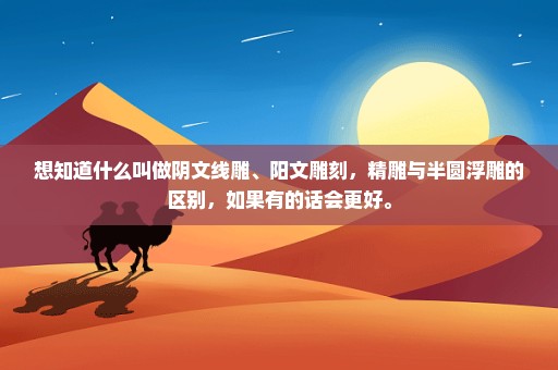想知道什么叫做阴文线雕、阳文雕刻，精雕与半圆浮雕的区别，如果有的话会更好。