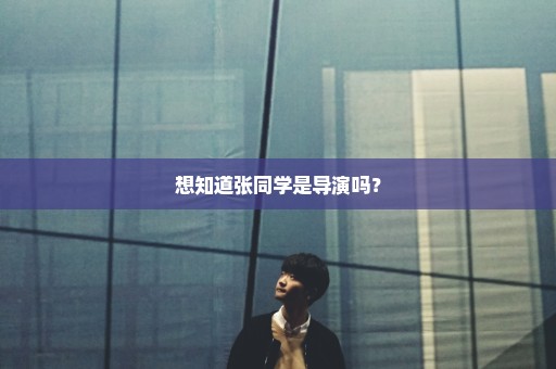 想知道张同学是导演吗？