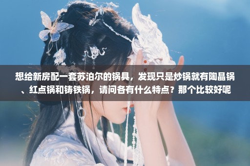想给新房配一套苏泊尔的锅具，发现只是炒锅就有陶晶锅、红点锅和铸铁锅，请问各有什么特点？那个比较好呢