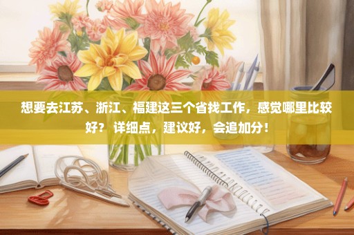 想要去江苏、浙江、福建这三个省找工作，感觉哪里比较好？ 详细点，建议好，会追加分！
