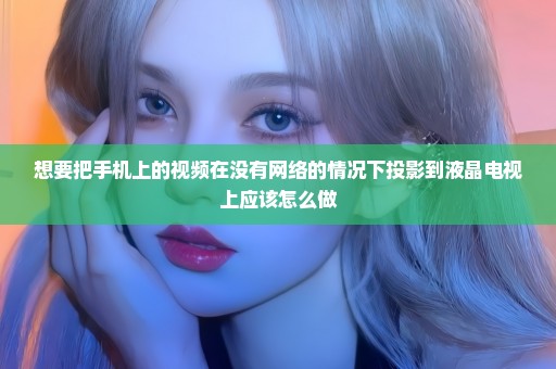 想要把手机上的视频在没有网络的情况下投影到液晶电视上应该怎么做