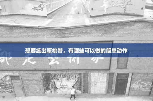 想要练出蜜桃臀，有哪些可以做的简单动作