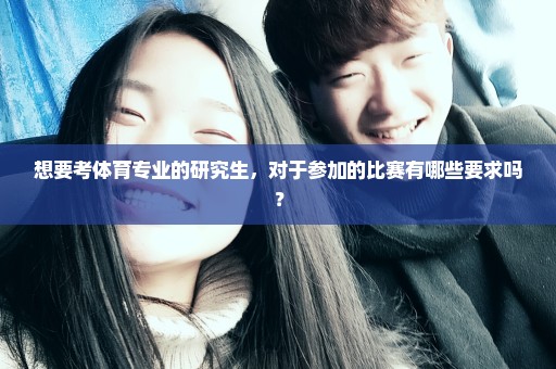 想要考体育专业的研究生，对于参加的比赛有哪些要求吗？