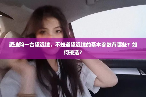 想选购一台望远镜，不知道望远镜的基本参数有哪些？如何挑选？