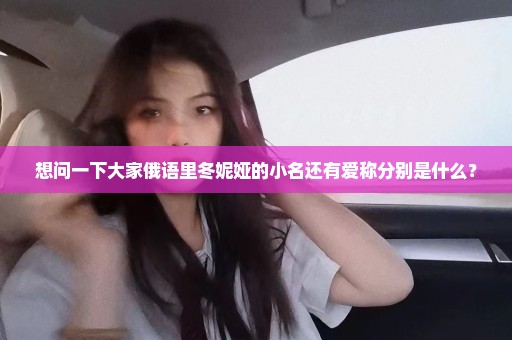 想问一下大家俄语里冬妮娅的小名还有爱称分别是什么？
