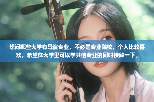 想问哪些大学有导演专业，不必是专业院校，个人比较喜欢，希望在大学里可以学其他专业的同时接触一下。