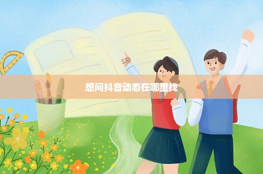 想问抖音动态在哪里找