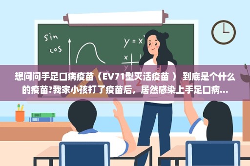 想问问手足口病疫苗（EV71型灭活疫苗 ） 到底是个什么的疫苗?我家小孩打了疫苗后，居然感染上手足口病...