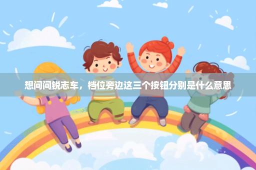 想问问锐志车，档位旁边这三个按钮分别是什么意思