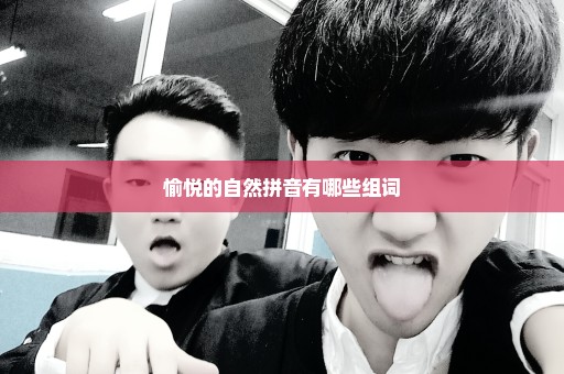 愉悦的自然拼音有哪些组词