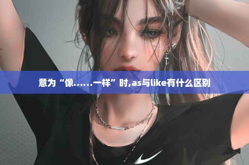 意为“像……一样”时,as与like有什么区别