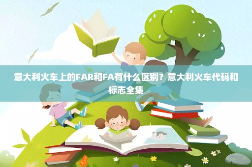 意大利火车上的FAR和FA有什么区别？意大利火车代码和标志全集