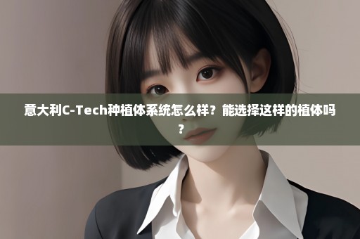意大利C-Tech种植体系统怎么样？能选择这样的植体吗？
