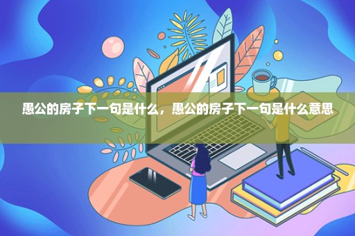 愚公的房子下一句是什么，愚公的房子下一句是什么意思 