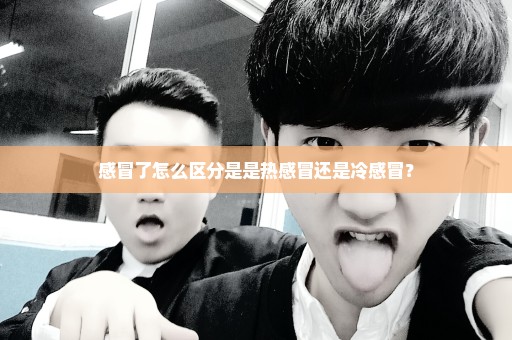 感冒了怎么区分是是热感冒还是冷感冒？