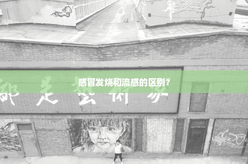 感冒发烧和流感的区别？