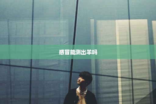 感冒能测出羊吗