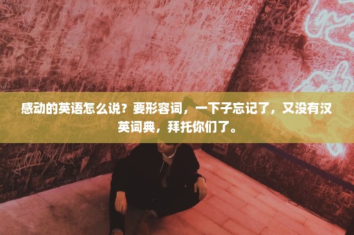 感动的英语怎么说？要形容词，一下子忘记了，又没有汉英词典，拜托你们了。