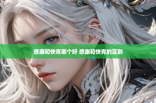 感康和快克哪个好 感康和快克的区别