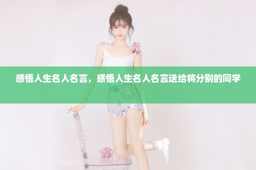 感悟人生名人名言，感悟人生名人名言送给将分别的同学 
