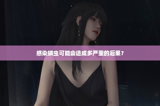 感染螨虫可能会造成多严重的后果？