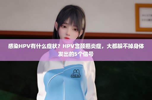 感染HPV有什么症状？HPV宫颈癌炎症，大都躲不掉身体发出的5个信号