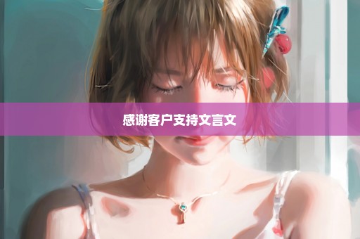 感谢客户支持文言文