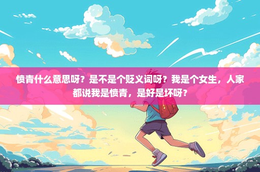 愤青什么意思呀？是不是个贬义词呀？我是个女生，人家都说我是愤青，是好是坏呀？