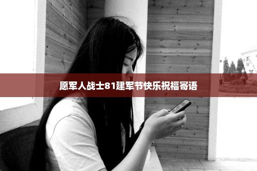 愿军人战士81建军节快乐祝福寄语