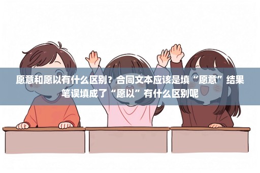 愿意和愿以有什么区别？合同文本应该是填“愿意”结果笔误填成了“愿以”有什么区别呢