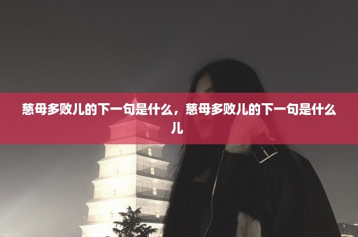 慈母多败儿的下一句是什么，慈母多败儿的下一句是什么儿 